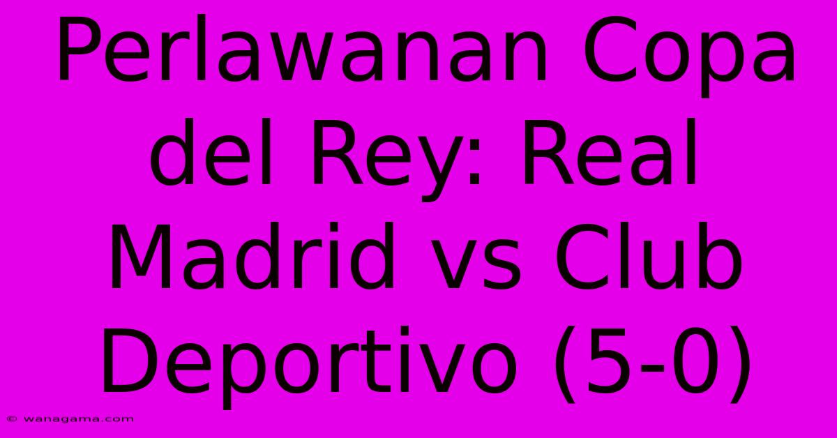 Perlawanan Copa Del Rey: Real Madrid Vs Club Deportivo (5-0)