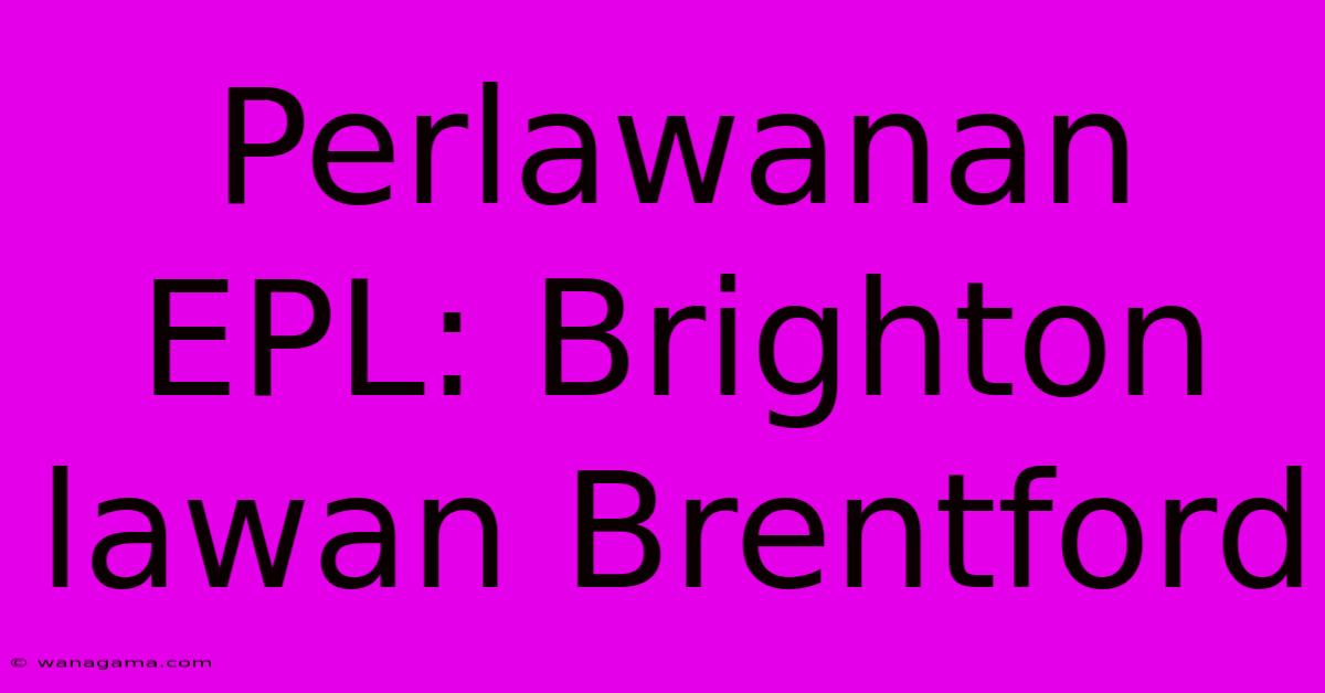 Perlawanan EPL: Brighton Lawan Brentford