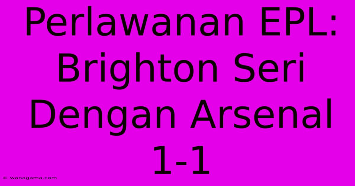 Perlawanan EPL: Brighton Seri Dengan Arsenal 1-1