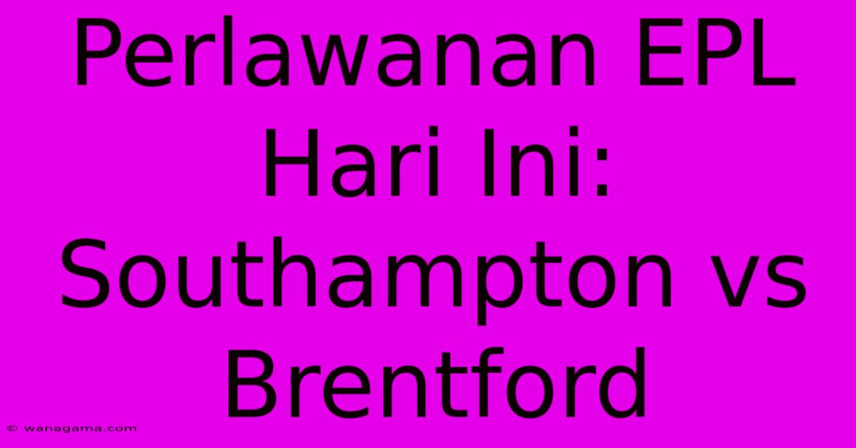 Perlawanan EPL Hari Ini: Southampton Vs Brentford