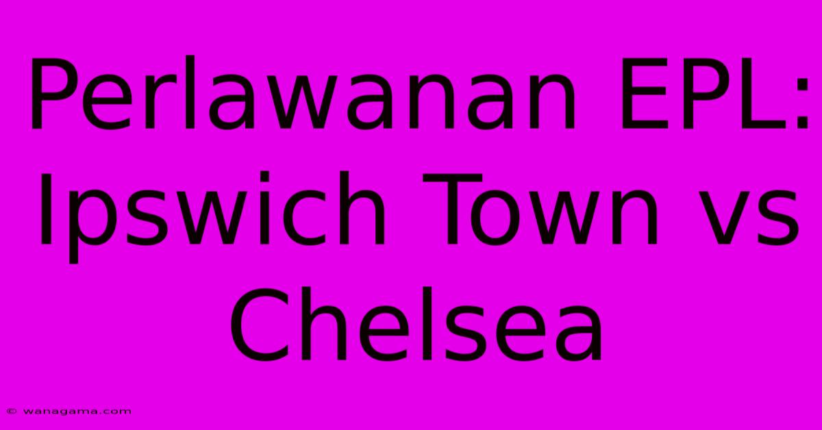 Perlawanan EPL: Ipswich Town Vs Chelsea