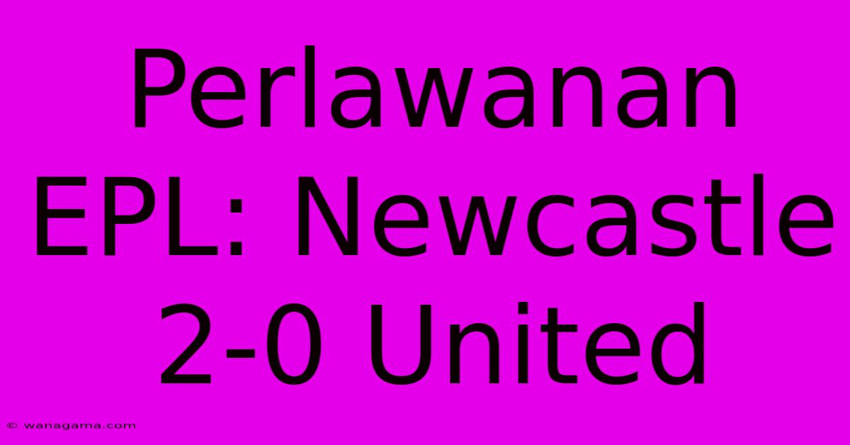 Perlawanan EPL: Newcastle 2-0 United