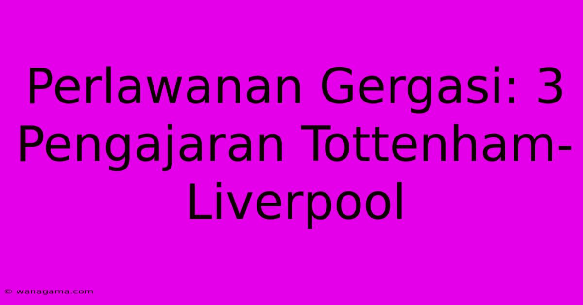 Perlawanan Gergasi: 3 Pengajaran Tottenham-Liverpool