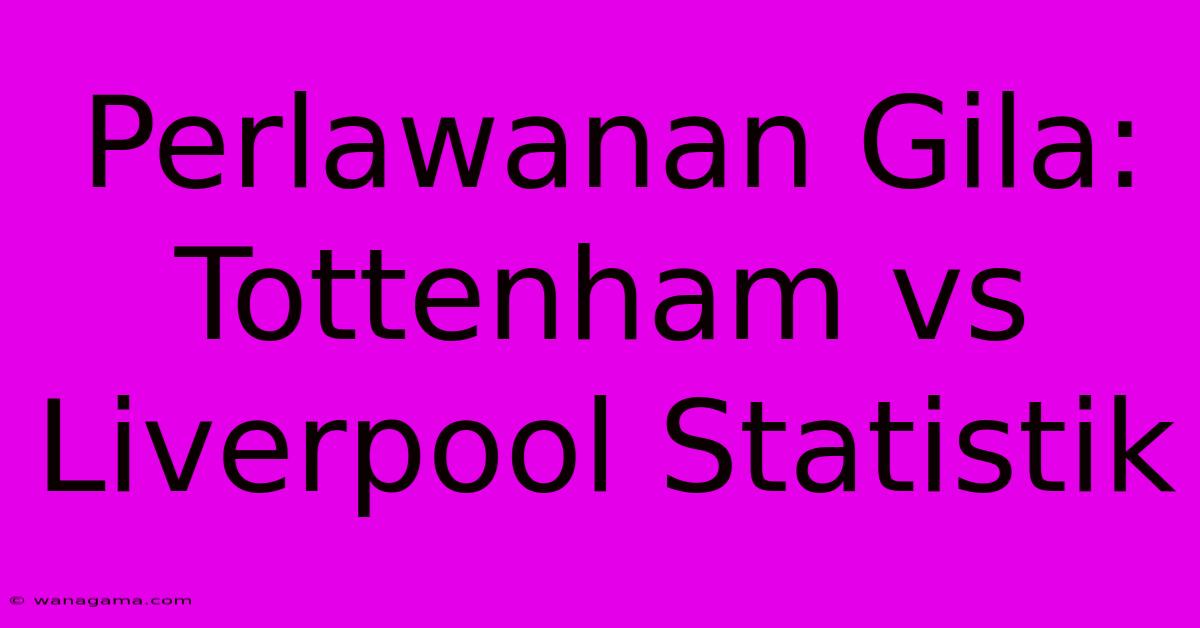 Perlawanan Gila: Tottenham Vs Liverpool Statistik