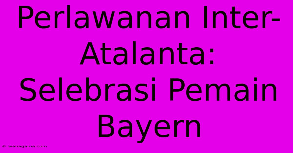 Perlawanan Inter-Atalanta:  Selebrasi Pemain Bayern