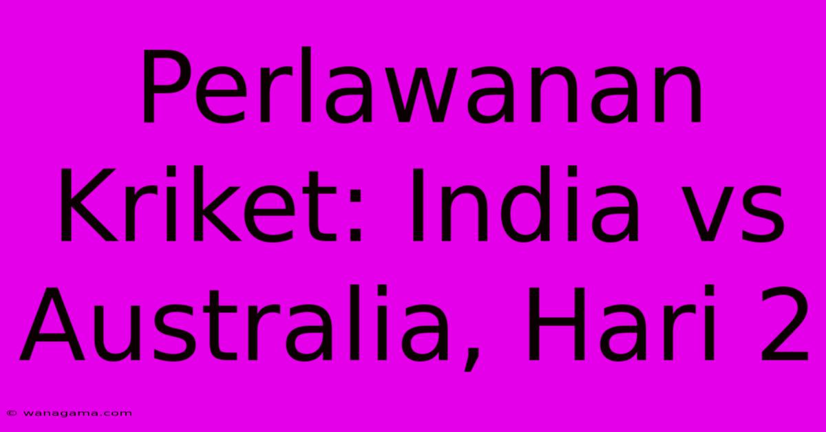 Perlawanan Kriket: India Vs Australia, Hari 2