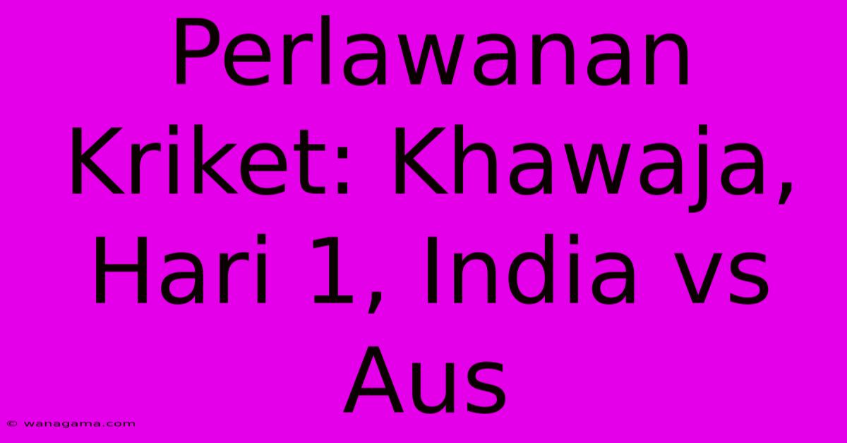 Perlawanan Kriket: Khawaja, Hari 1, India Vs Aus