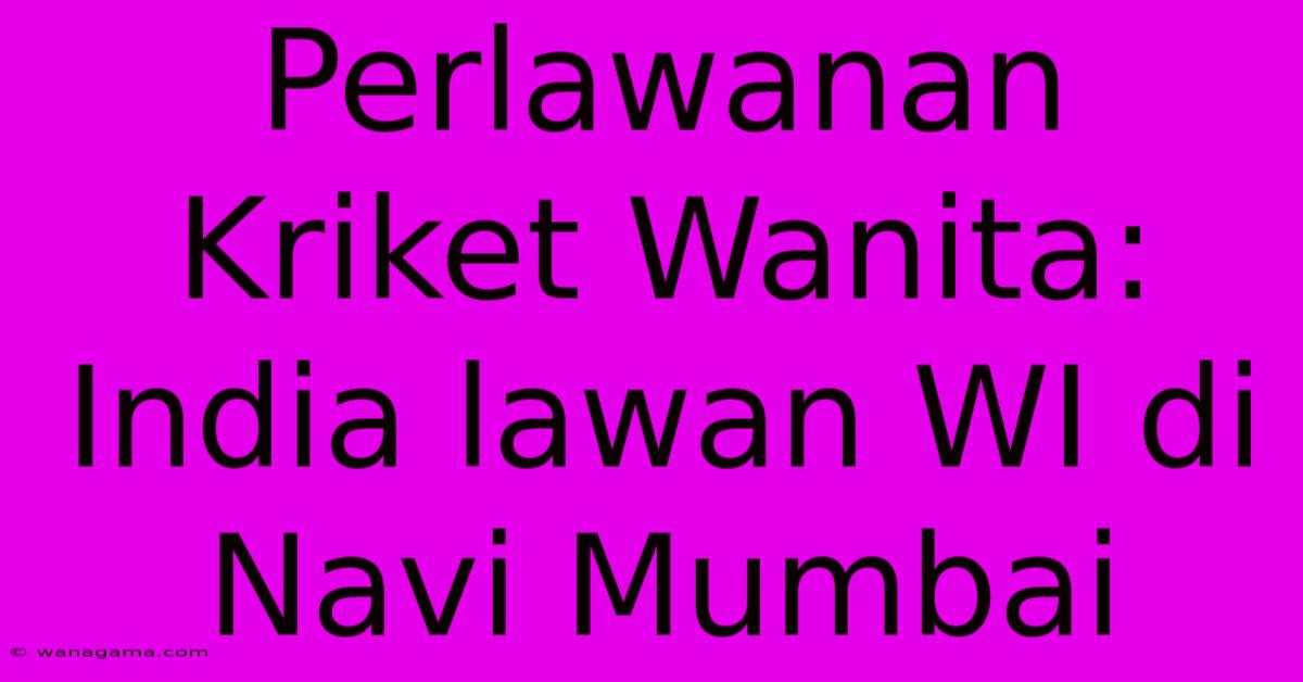Perlawanan Kriket Wanita: India Lawan WI Di Navi Mumbai