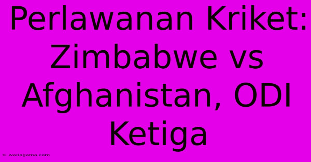 Perlawanan Kriket: Zimbabwe Vs Afghanistan, ODI Ketiga Perlawanan Kriket: Zimbabwe Vs Afghanistan, ODI Ketiga