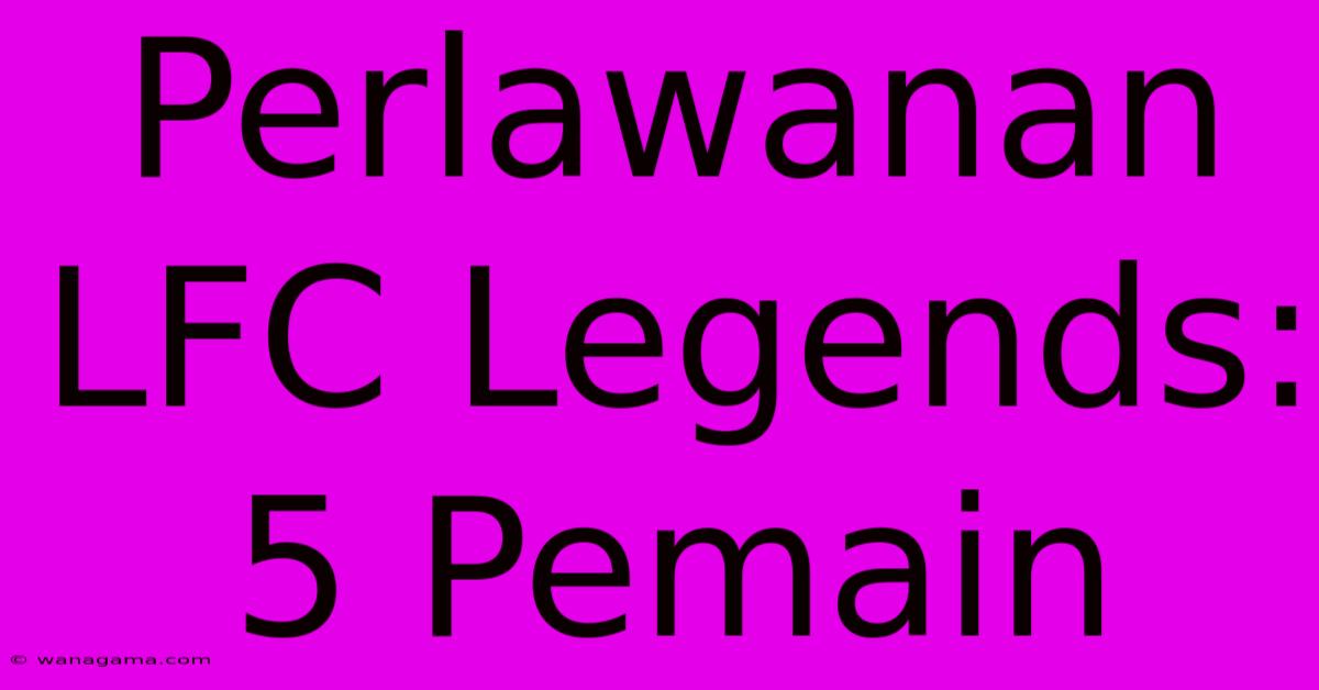 Perlawanan LFC Legends: 5 Pemain