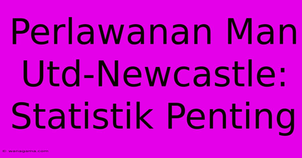 Perlawanan Man Utd-Newcastle:  Statistik Penting