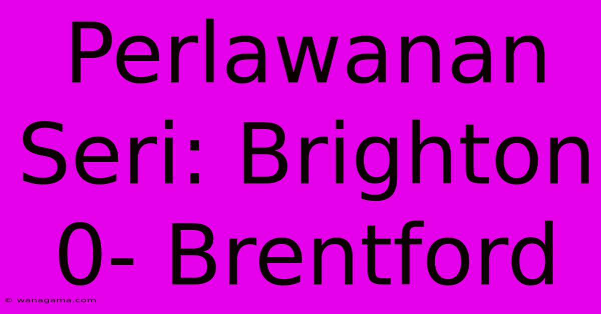 Perlawanan Seri: Brighton 0- Brentford 