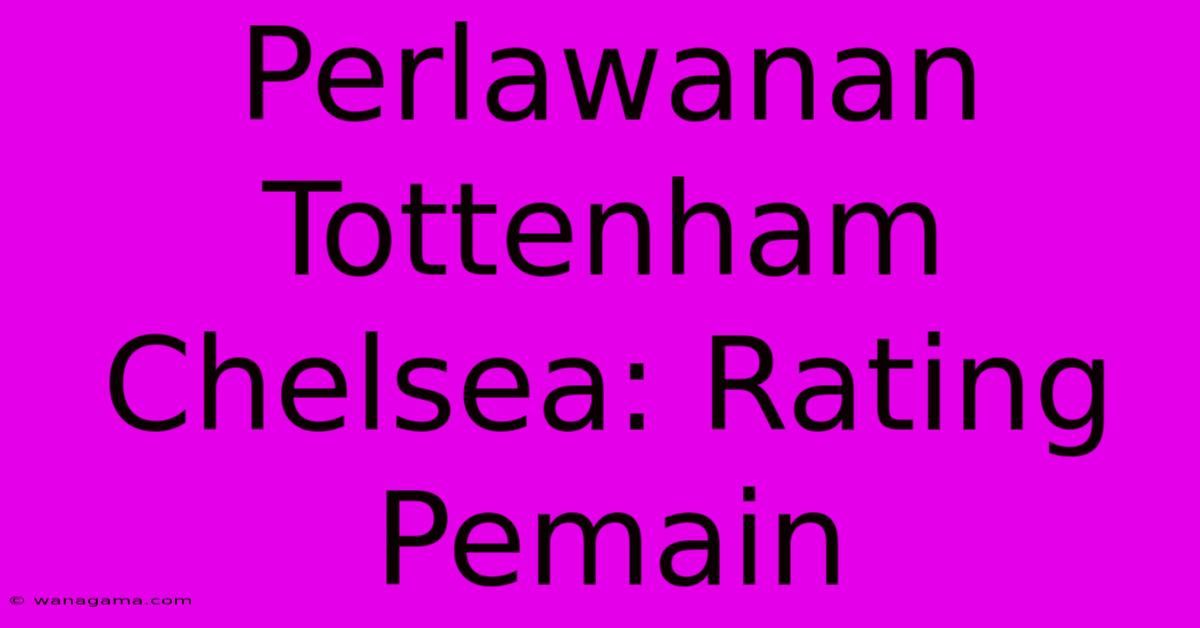 Perlawanan Tottenham Chelsea: Rating Pemain Perlawanan Tottenham Chelsea: Rating Pemain