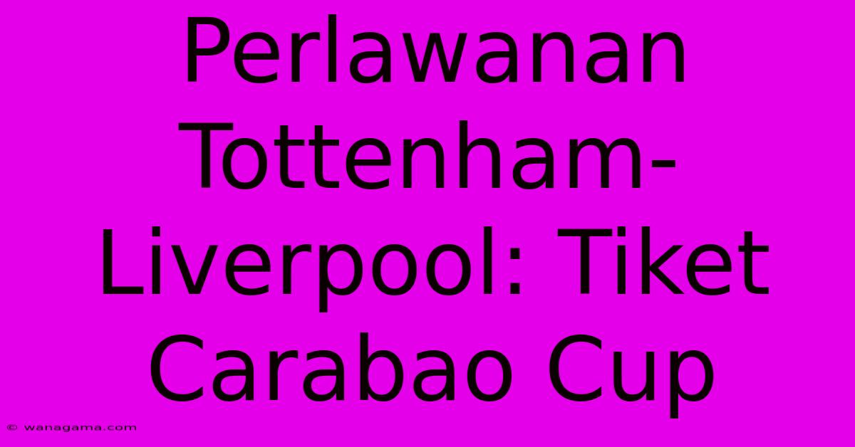 Perlawanan Tottenham-Liverpool: Tiket Carabao Cup