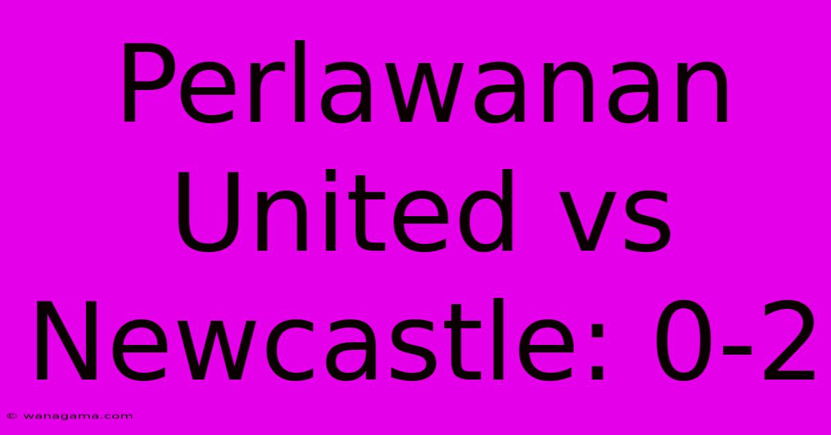 Perlawanan United Vs Newcastle: 0-2