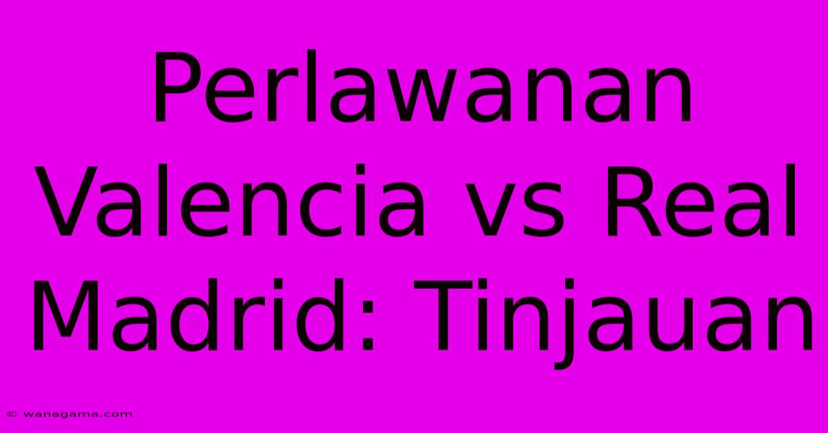 Perlawanan Valencia Vs Real Madrid: Tinjauan