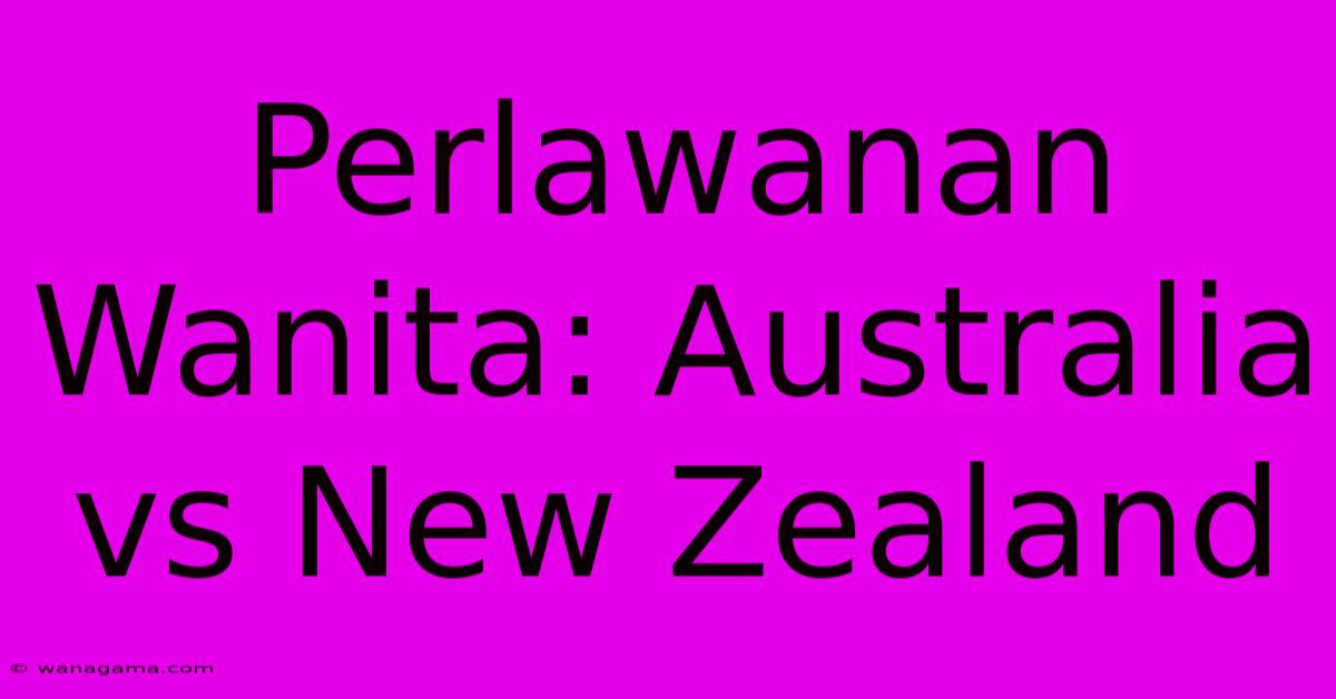 Perlawanan Wanita: Australia Vs New Zealand