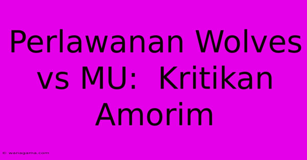 Perlawanan Wolves Vs MU:  Kritikan Amorim