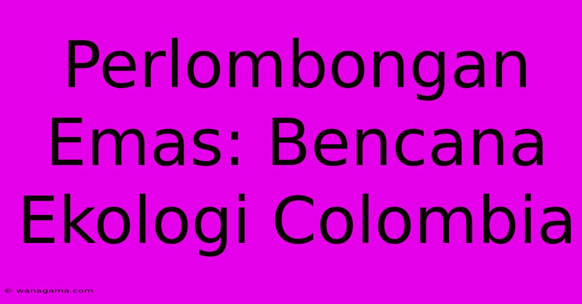 Perlombongan Emas: Bencana Ekologi Colombia