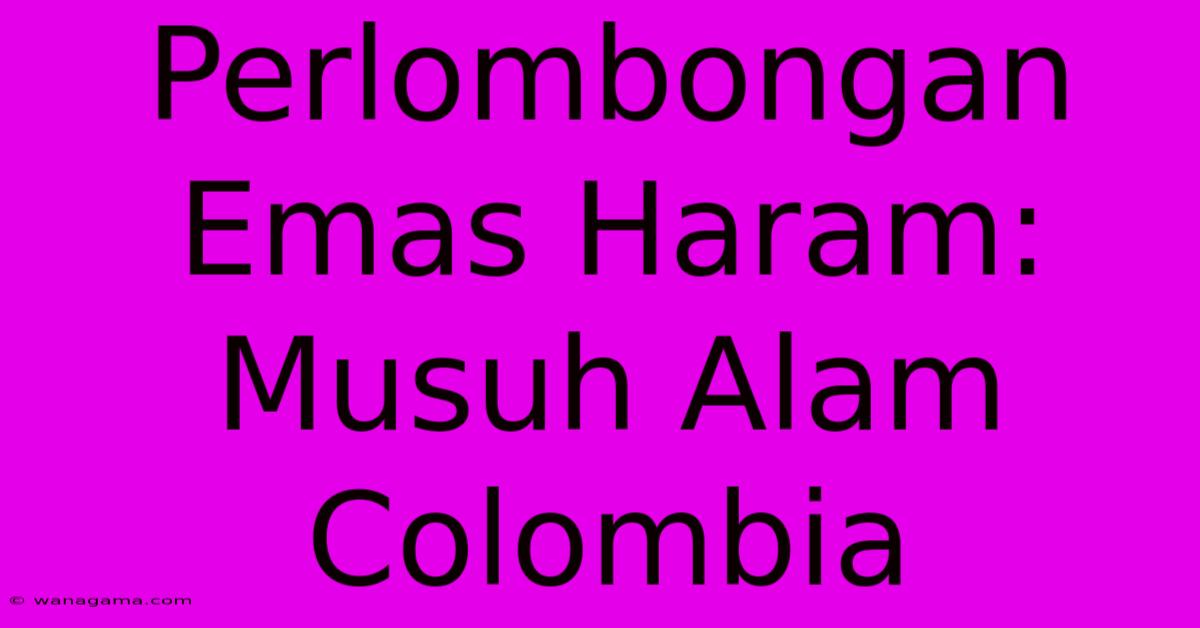 Perlombongan Emas Haram: Musuh Alam Colombia