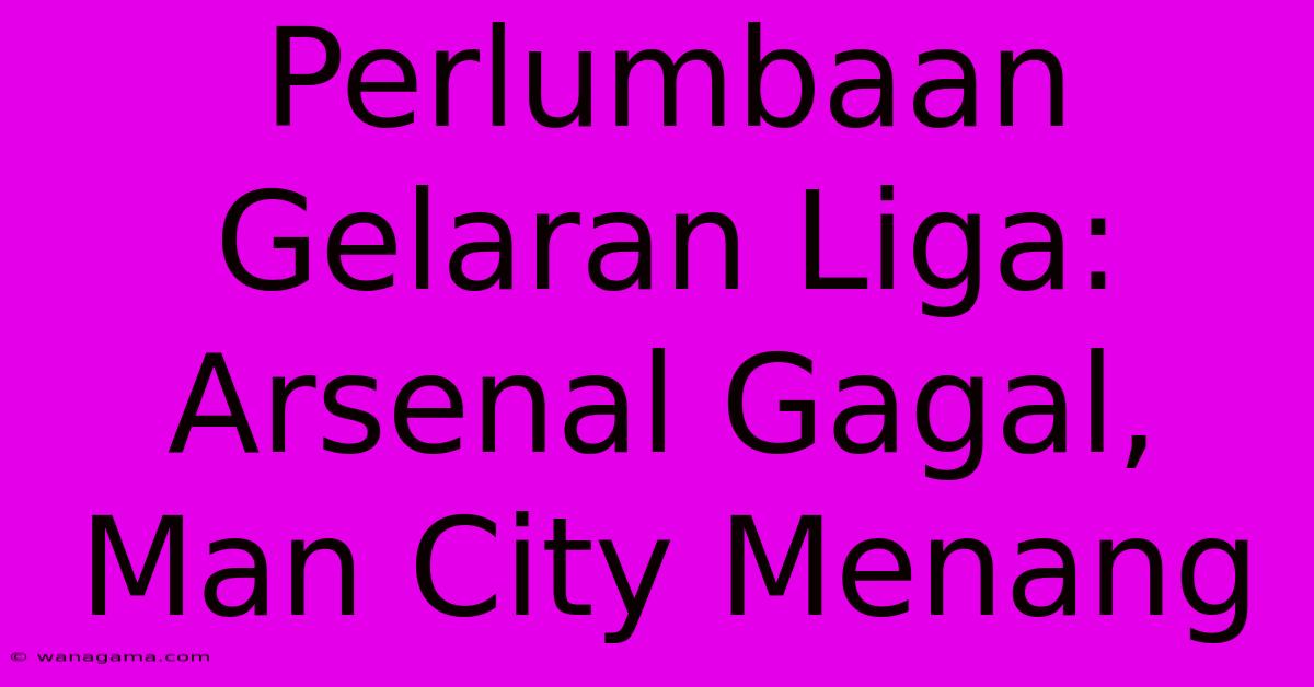 Perlumbaan Gelaran Liga: Arsenal Gagal, Man City Menang