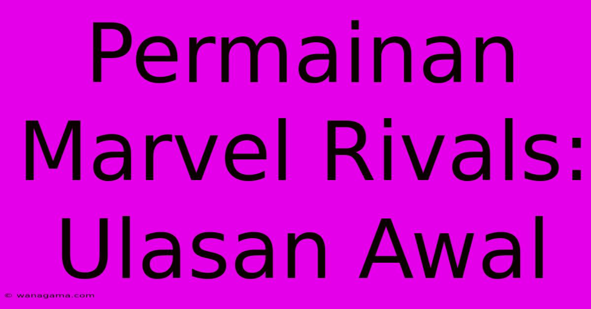 Permainan Marvel Rivals: Ulasan Awal Permainan Marvel Rivals: Ulasan Awal