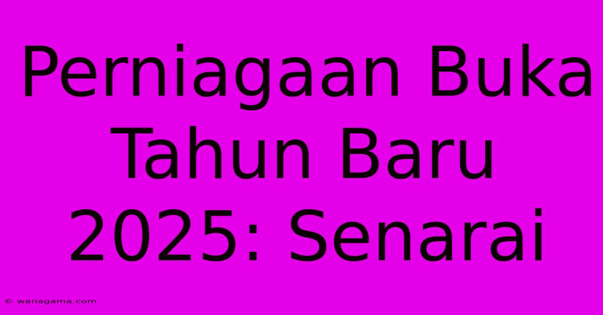 Perniagaan Buka Tahun Baru 2025: Senarai