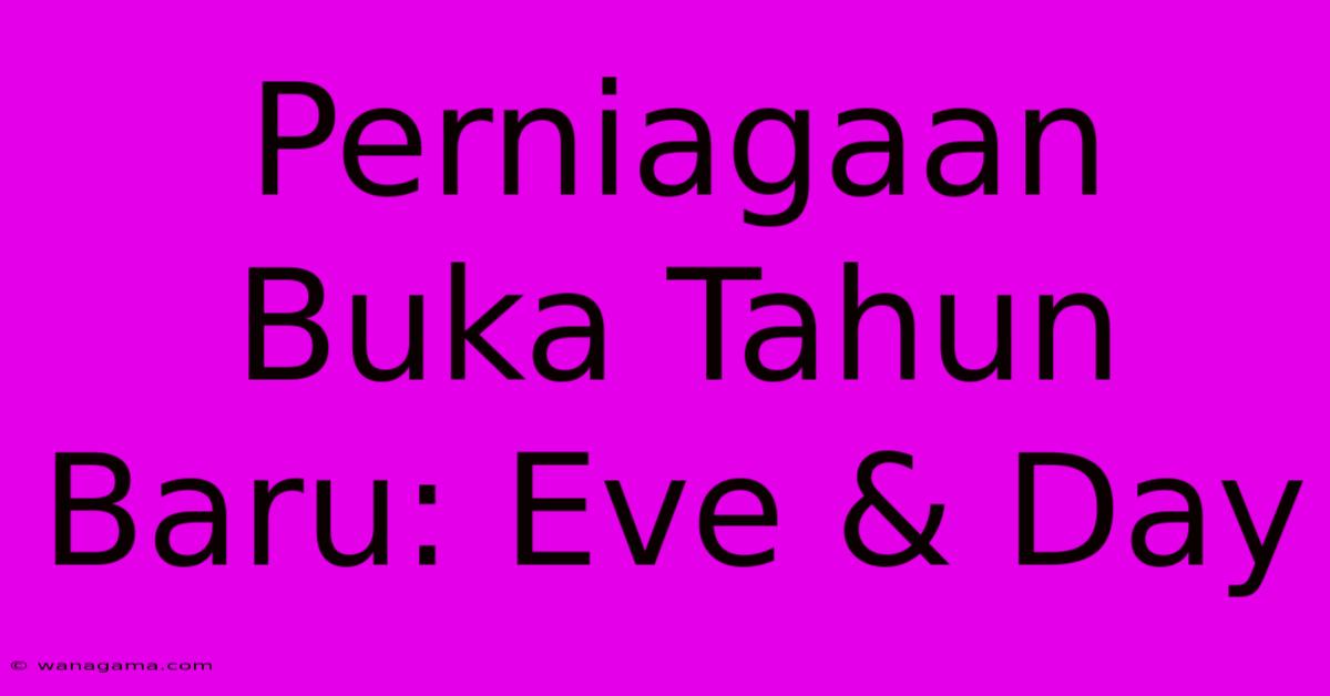 Perniagaan Buka Tahun Baru: Eve & Day