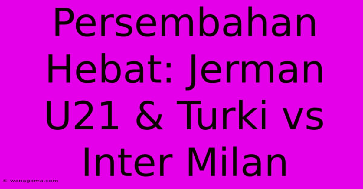 Persembahan Hebat: Jerman U21 & Turki Vs Inter Milan