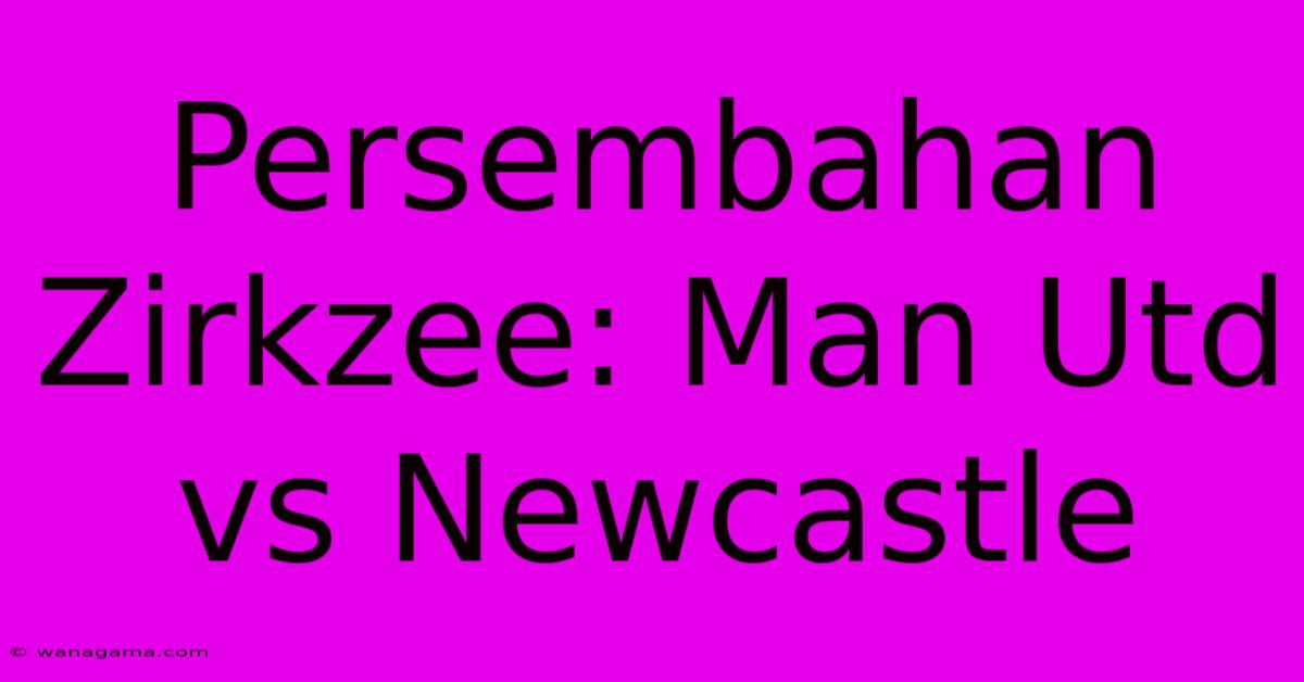 Persembahan Zirkzee: Man Utd Vs Newcastle