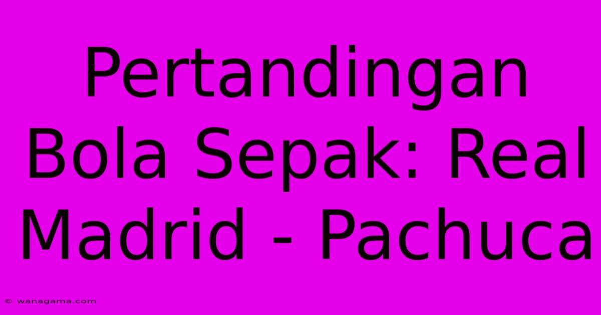 Pertandingan Bola Sepak: Real Madrid - Pachuca Pertandingan Bola Sepak: Real Madrid - Pachuca