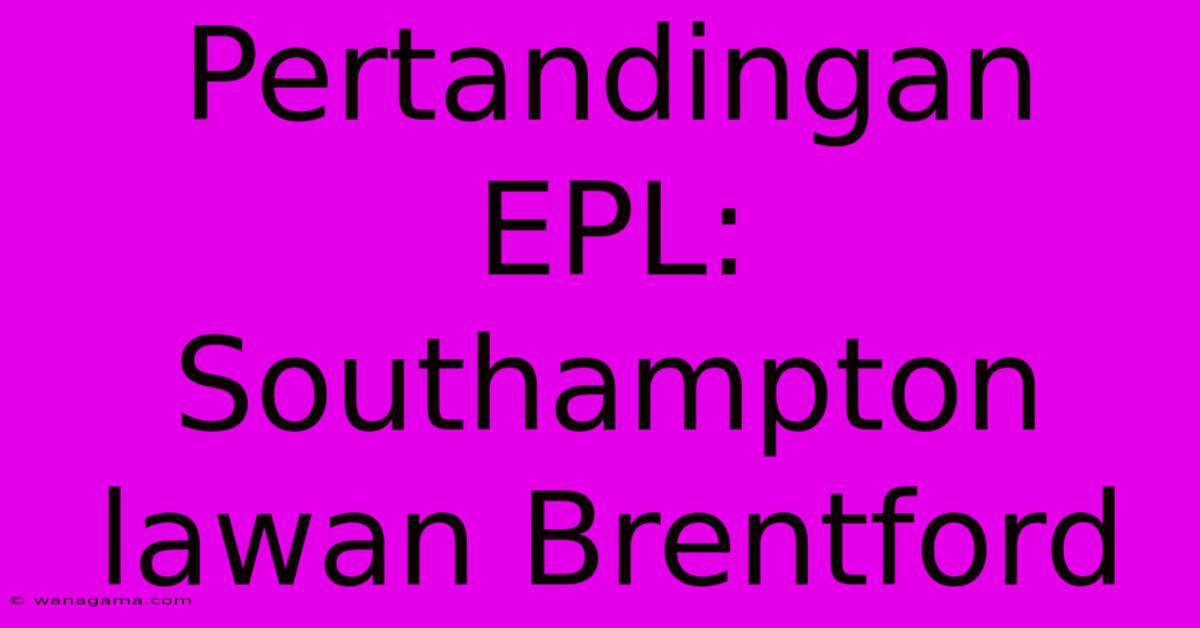 Pertandingan EPL: Southampton Lawan Brentford