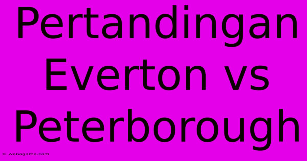 Pertandingan Everton Vs Peterborough