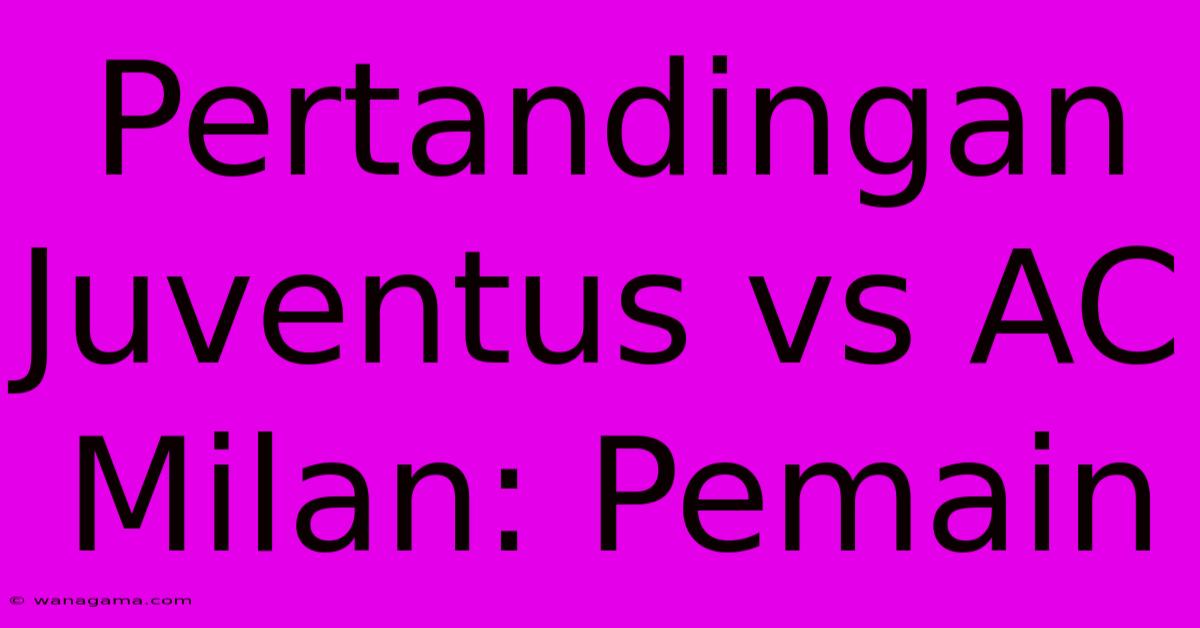 Pertandingan Juventus Vs AC Milan: Pemain