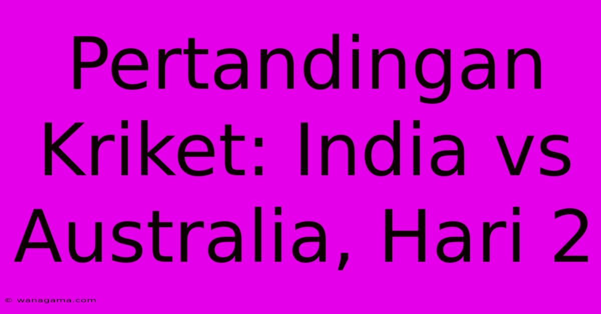 Pertandingan Kriket: India Vs Australia, Hari 2