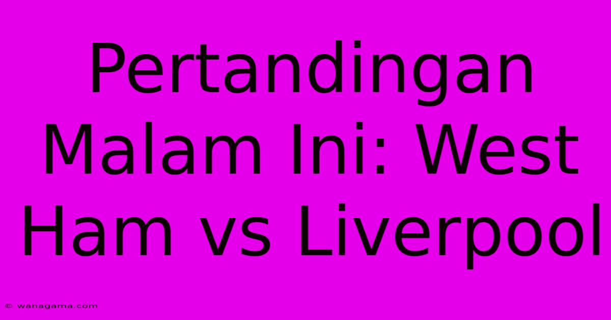 Pertandingan Malam Ini: West Ham Vs Liverpool