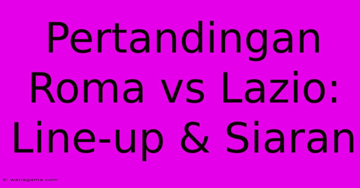 Pertandingan Roma Vs Lazio: Line-up & Siaran