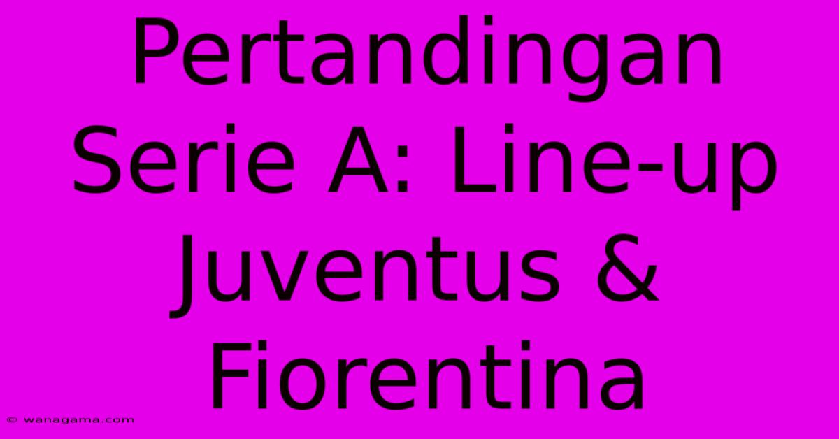 Pertandingan Serie A: Line-up Juventus & Fiorentina