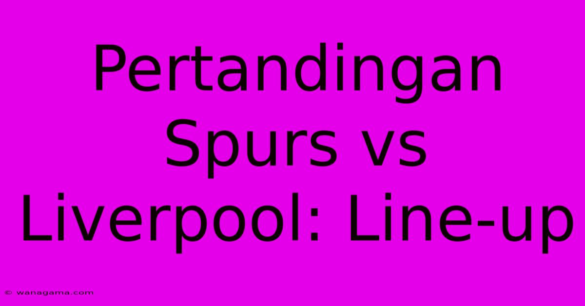 Pertandingan Spurs Vs Liverpool: Line-up