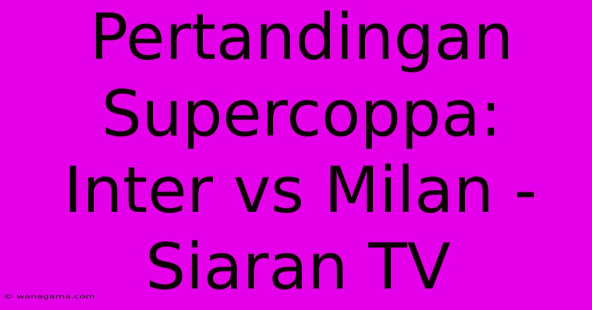 Pertandingan Supercoppa:  Inter Vs Milan -  Siaran TV