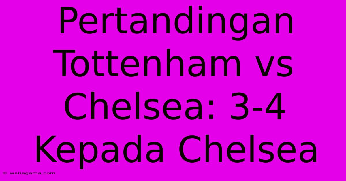 Pertandingan Tottenham Vs Chelsea: 3-4 Kepada Chelsea Pertandingan Tottenham Vs Chelsea: 3-4 Kepada Chelsea