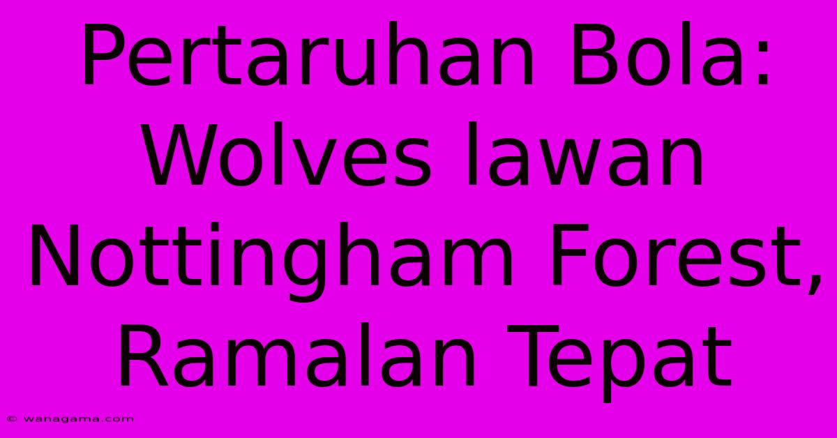 Pertaruhan Bola:  Wolves Lawan Nottingham Forest, Ramalan Tepat