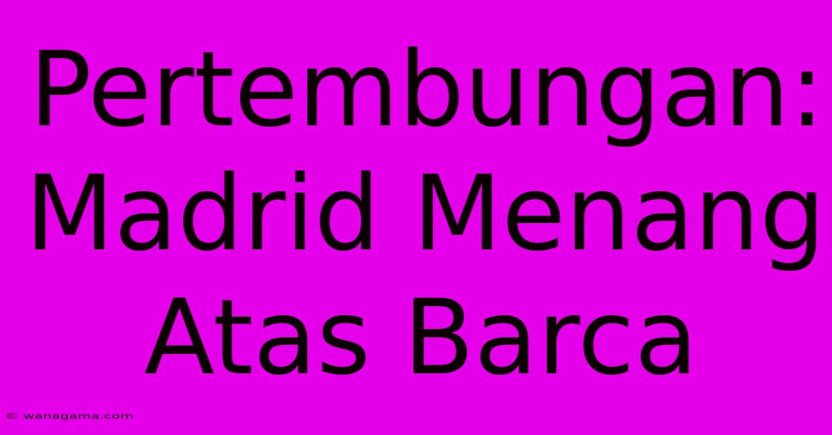 Pertembungan: Madrid Menang Atas Barca