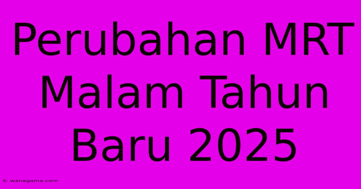 Perubahan MRT Malam Tahun Baru 2025