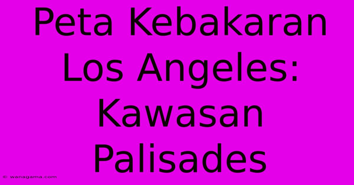 Peta Kebakaran Los Angeles: Kawasan Palisades