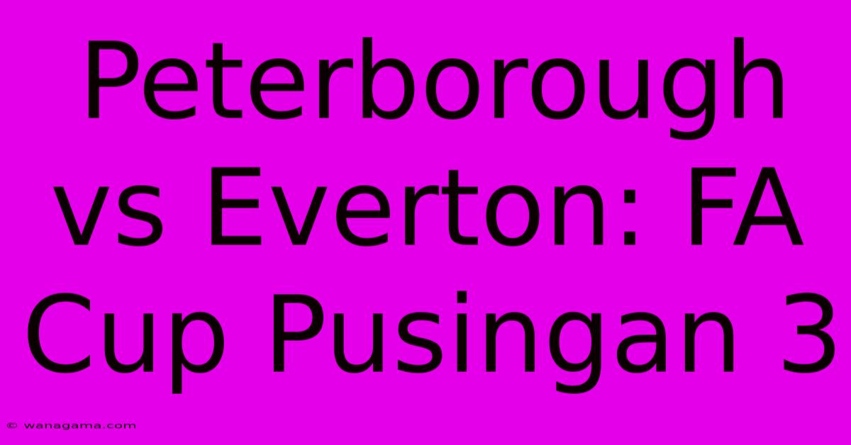 Peterborough Vs Everton: FA Cup Pusingan 3