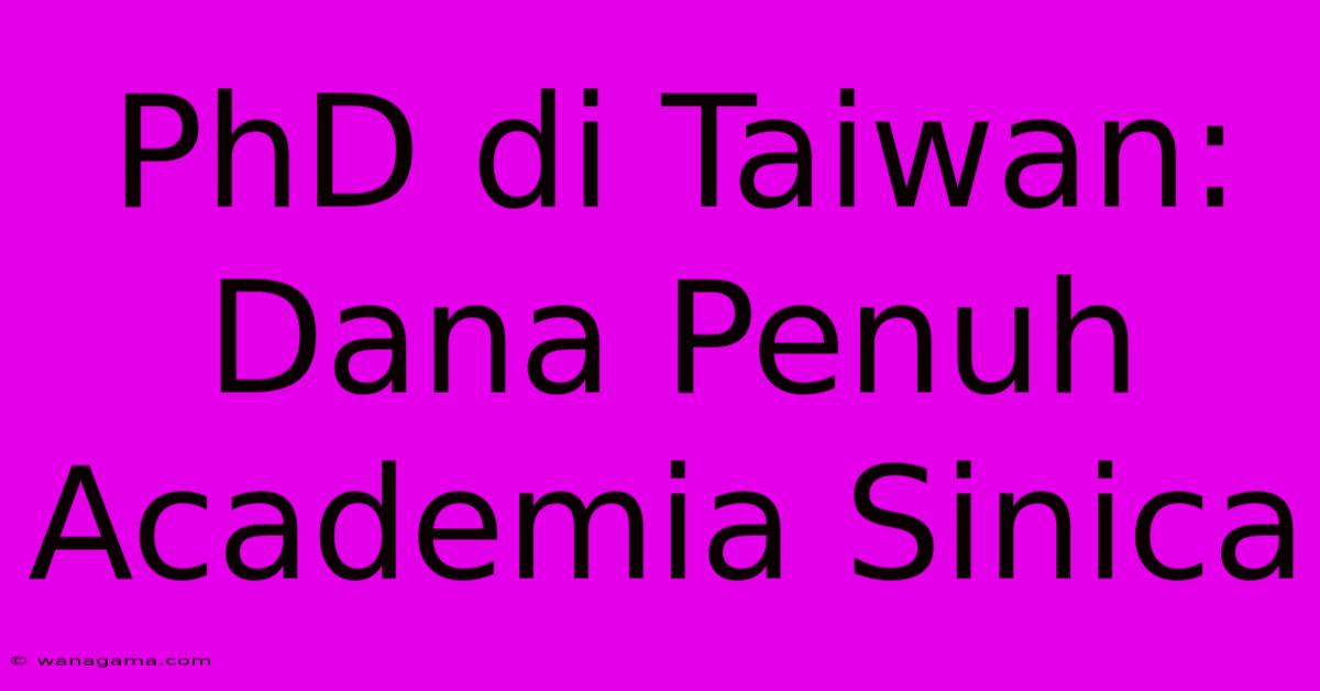 PhD Di Taiwan: Dana Penuh Academia Sinica PhD Di Taiwan: Dana Penuh Academia Sinica