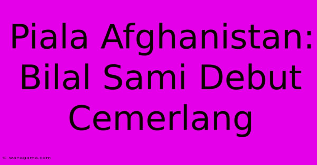 Piala Afghanistan: Bilal Sami Debut Cemerlang Piala Afghanistan: Bilal Sami Debut Cemerlang