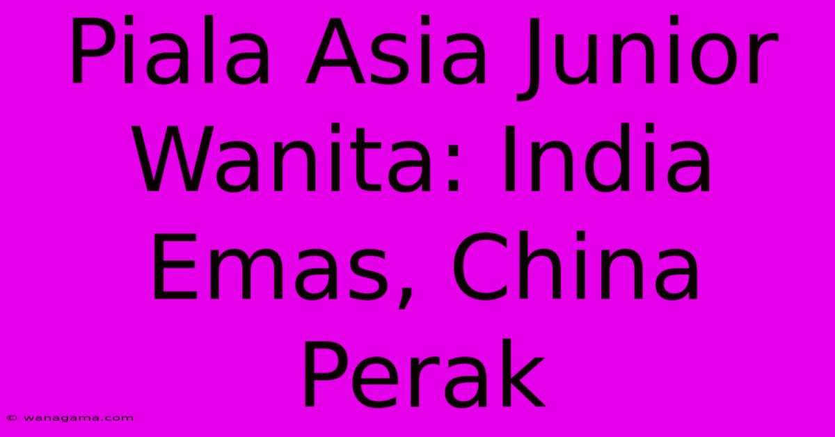 Piala Asia Junior Wanita: India Emas, China Perak Piala Asia Junior Wanita: India Emas, China Perak