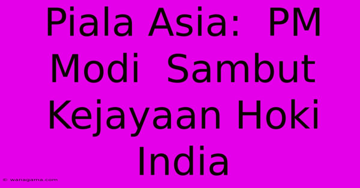 Piala Asia: PM Modi Sambut Kejayaan Hoki India Piala Asia: PM Modi Sambut Kejayaan Hoki India